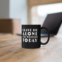 Load image into Gallery viewer, Leave Me Alone I&#39;m Writing Today Black mug 11oz Gift For Writers
